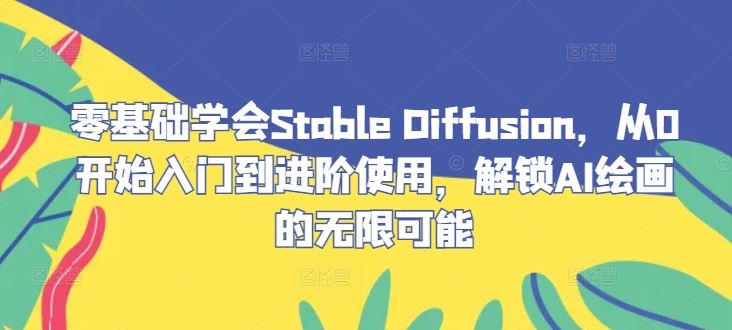 零基础学会Stable Diffusion，从0开始入门到进阶使用，解锁AI绘画的无限可能-同心网创