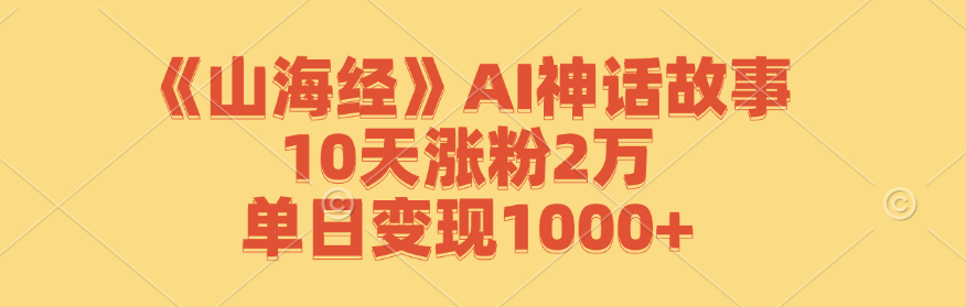 《山海经》AI神话故事，10天涨粉2万，单日变现1000+-404网创