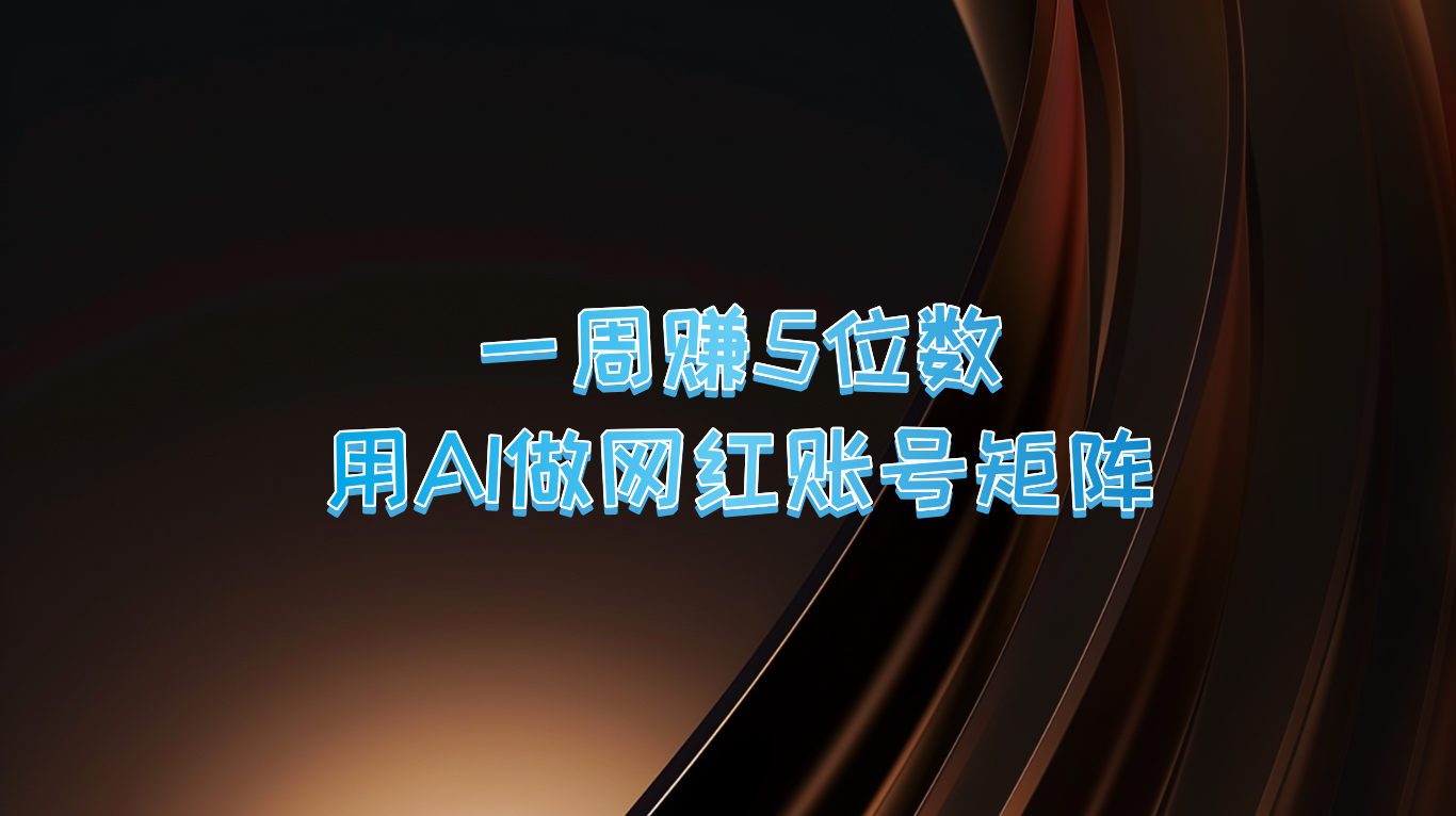 一周赚5位数，用AI做网红账号矩阵，现在的AI功能实在太强大了-同心网创