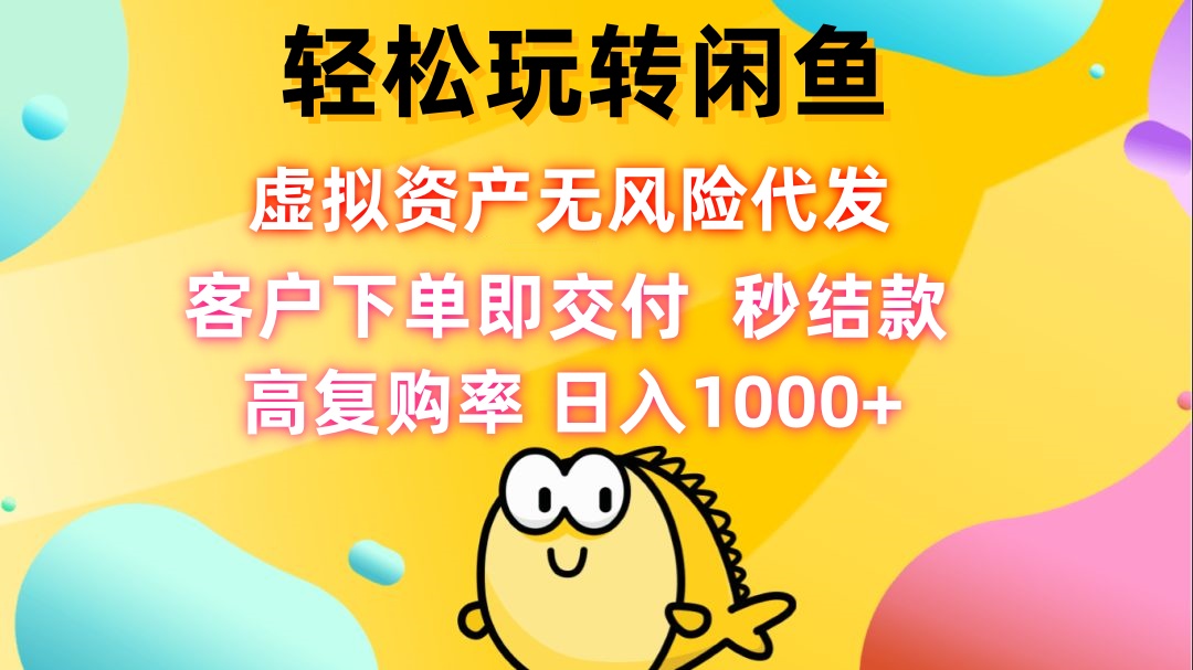 （12776期）轻松玩转闲鱼 虚拟资产无风险代发 客户下单即交付 秒结款 高复购率 日…-同心网创