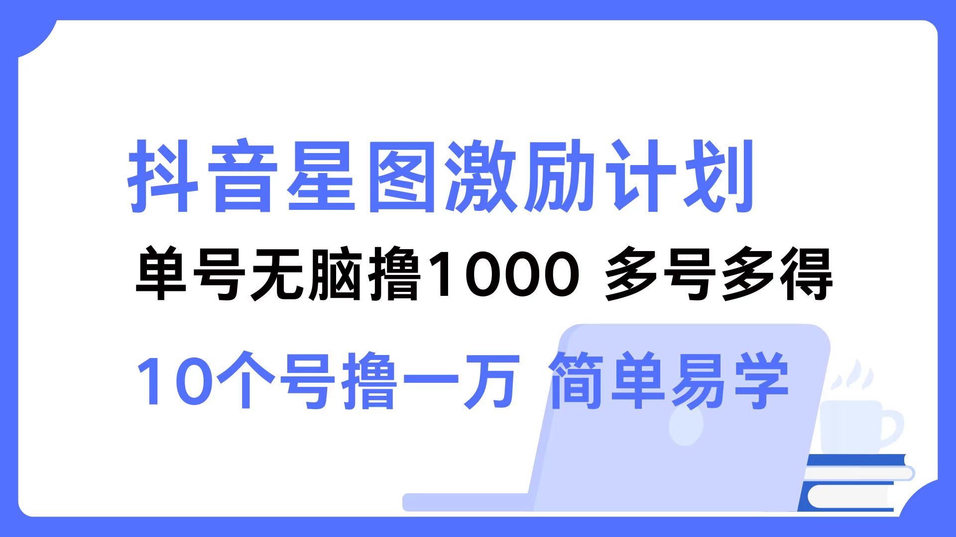 （12787期）抖音星图激励计划 单号可撸1000  2个号2000  多号多得 简单易学-同心网创