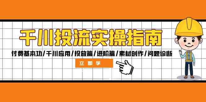 千川投流实操指南：付费基本功/千川应用/投放篇/进阶篇/素材创作/问题诊断-同心网创