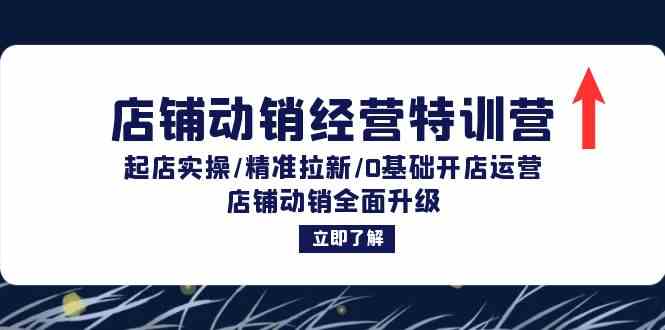 店铺动销经营特训营：起店实操/精准拉新/0基础开店运营/店铺动销全面升级-同心网创