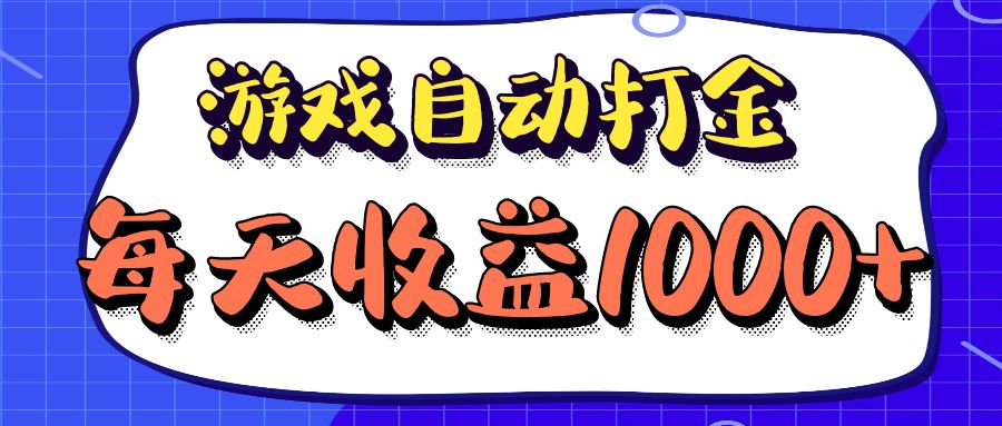 （12799期）老款游戏自动打金项目，每天收益1000+ 长期稳定-404网创