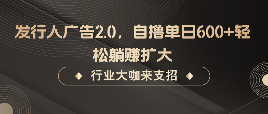 发行人广告2.0，自撸单日600+轻松躺赚扩大-404网创