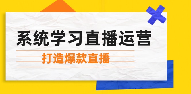 （12802期）系统学习直播运营：掌握起号方法、主播能力、小店随心推，打造爆款直播-同心网创