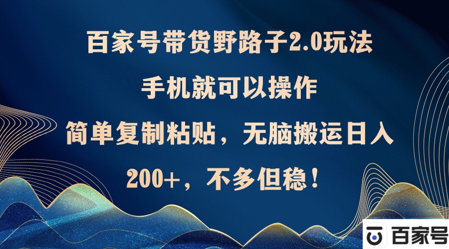 （12804期）百家号带货野路子2.0玩法，手机就可以操作，简单复制粘贴，无脑搬运日…-404网创