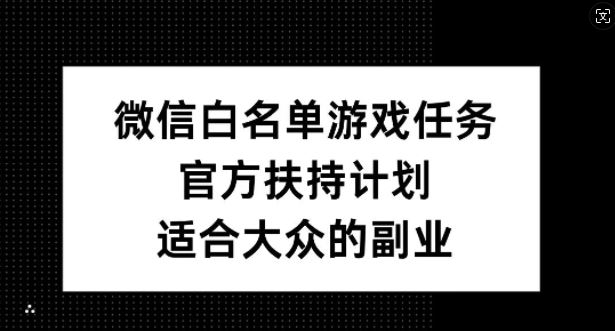 微信白名单游戏任务，官方扶持计划，适合大众的副业【揭秘】-404网创