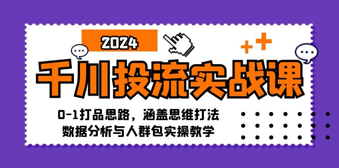 （12816期）千川投流实战课：0-1打品思路，涵盖思维打法、数据分析与人群包实操教学-404网创