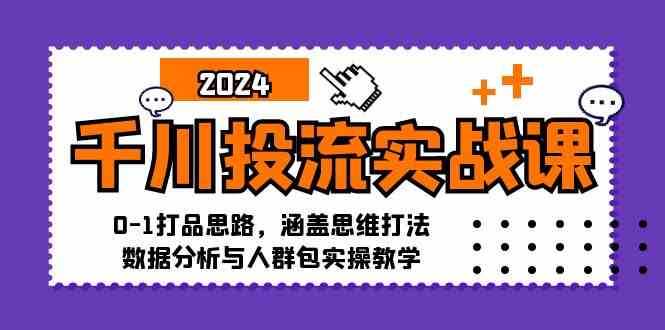 千川投流实战课：0-1打品思路，涵盖思维打法、数据分析与人群包实操教学-同心网创