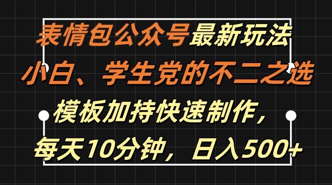 表情包公众号最新玩法，小白、学生党的不二之选，模板加持快速制作，每天10分钟，日入500+-同心网创