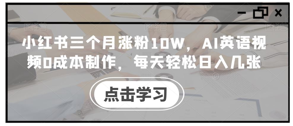 小红书三个月涨粉10W，AI英语视频0成本制作，每天轻松日入几张【揭秘】-同心网创