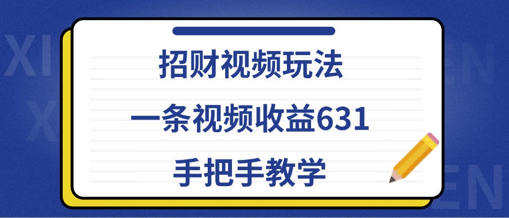 招财视频玩法，一条视频收益631，手把手教学-同心网创