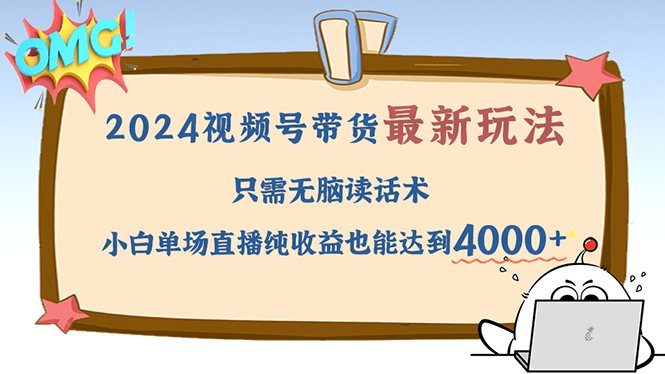 （12837期）2024视频号最新玩法，只需无脑读话术，小白单场直播纯收益也能达到4000+-同心网创