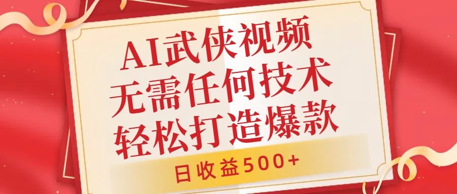 AI武侠视频，无脑打造爆款视频，小白无压力上手，无需任何技术，日收益500+【揭秘】-404网创