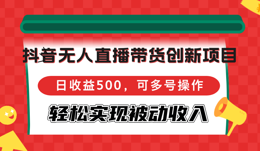 （12853期）抖音无人直播带货创新项目，日收益500，可多号操作，轻松实现被动收入-同心网创