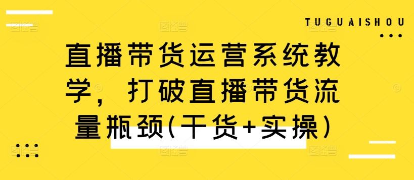 直播带货运营系统教学，打破直播带货流量瓶颈(干货+实操)-同心网创