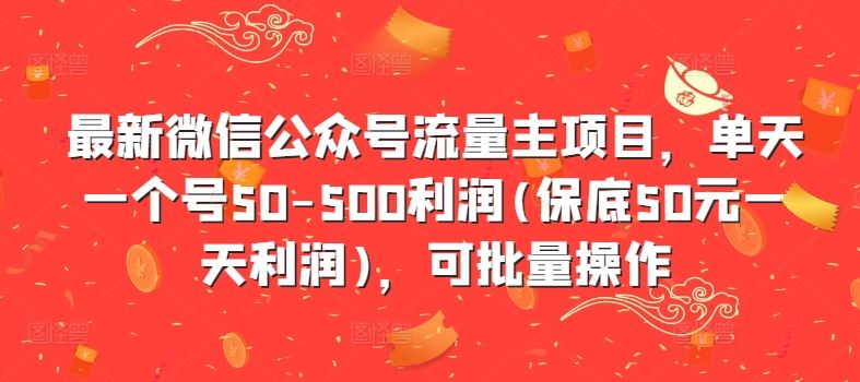 最新微信公众号流量主项目，单天一个号50-500利润(保底50元一天利润)，可批量操作-404网创