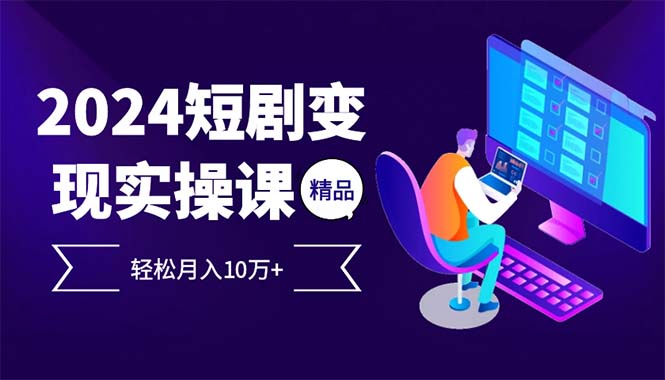 （12872期）2024最火爆的项目短剧变现轻松月入10万+-404网创