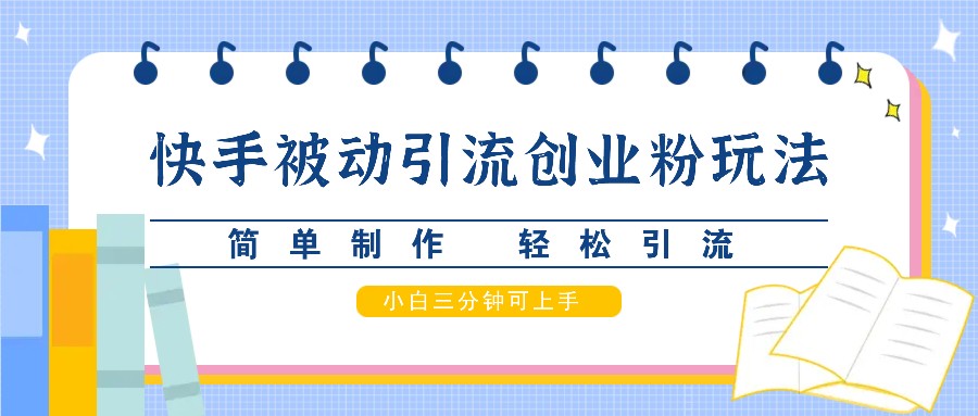 快手被动引流创业粉玩法，简单制作 轻松引流，小白三分钟可上手-同心网创