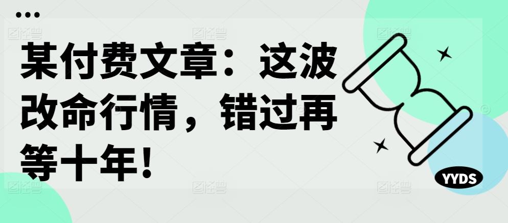 某付费文章：这波改命行情，错过再等十年!-同心网创