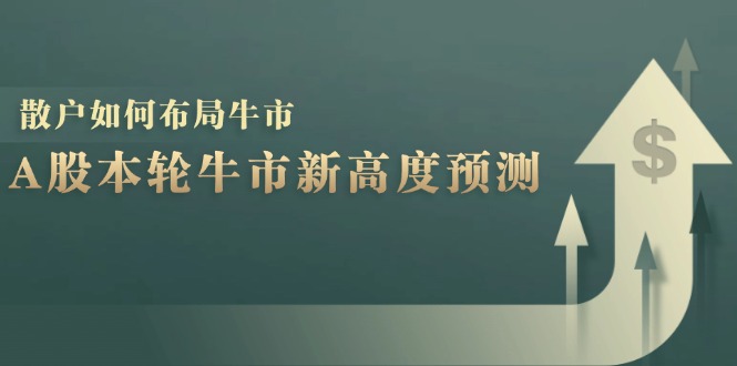 （12894期）A股本轮牛市新高度预测：数据统计揭示最高点位，散户如何布局牛市？-同心网创