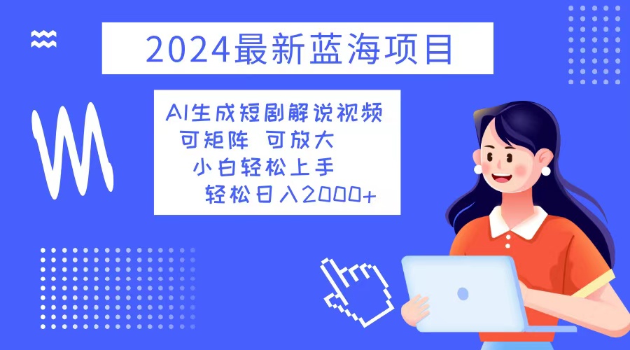 （12906期）2024最新蓝海项目 AI生成短剧解说视频 小白轻松上手 日入2000+-同心网创