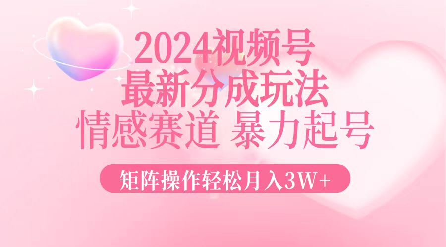 （12922期）2024最新视频号分成玩法，情感赛道，暴力起号，矩阵操作轻松月入3W+-同心网创