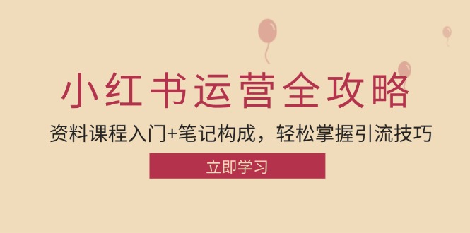 小红书运营引流全攻略：资料课程入门+笔记构成，轻松掌握引流技巧-同心网创