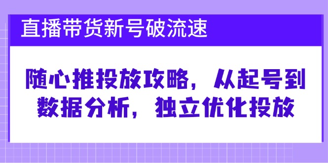 （12942期）直播带货新号破 流速：随心推投放攻略，从起号到数据分析，独立优化投放-404网创