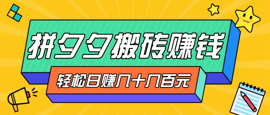 拼夕夕搬砖零撸新手小白可做，三重获利稳稳变现，无脑操作日入几十几百元-同心网创