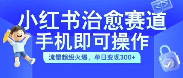 小红书治愈视频赛道，手机即可操作，流量超级火爆，单日变现300+【揭秘】-404网创