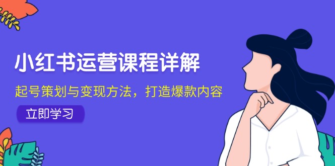 小红书运营课程详解：起号策划与变现方法，打造爆款内容-404网创