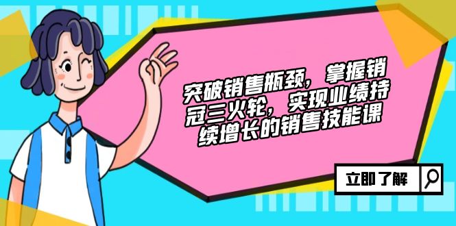 （12965期）突破销售瓶颈，掌握销冠三火轮，实现业绩持续增长的销售技能课-同心网创