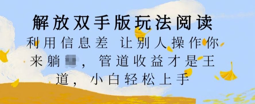 解放双手版玩法阅读，利用信息差让别人操作你来躺Z，管道收益才是王道，小白轻松上手【揭秘】-同心网创