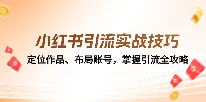 （12983期）小红书引流实战技巧：定位作品、布局账号，掌握引流全攻略-同心网创