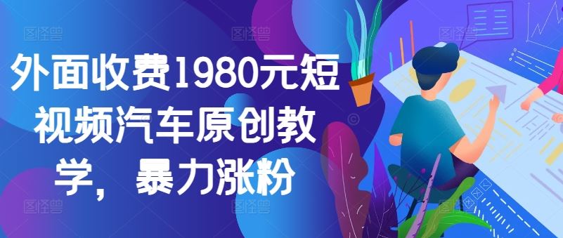 外面收费1980元短视频汽车原创教学，暴力涨粉-同心网创