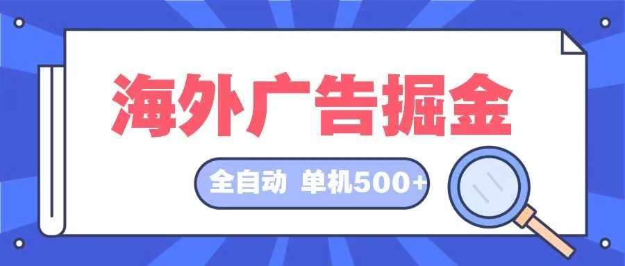 （12996期）海外广告掘金  日入500+ 全自动挂机项目 长久稳定-404网创