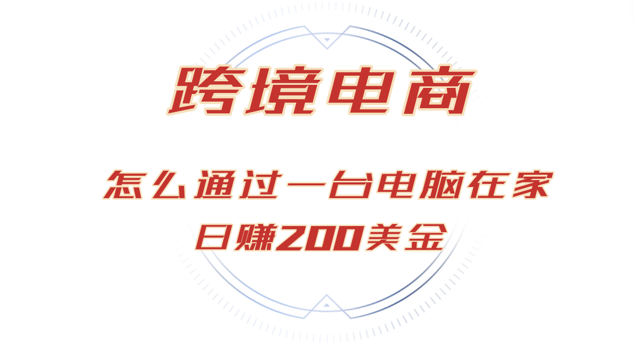 （12997期）日赚200美金的跨境电商赛道，如何在家通过一台电脑把货卖到全世界！-404网创