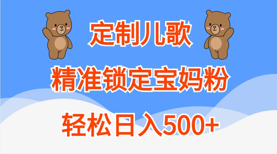 定制儿歌，精准锁定宝妈粉，轻松日入500+-404网创