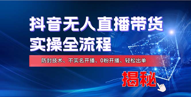 （13001期）在线赚钱新途径：如何用抖音无人直播实现财务自由，全套实操流程，含…-同心网创