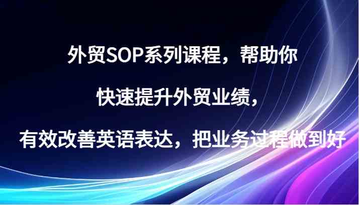 外贸SOP系列课程，帮助你快速提升外贸业绩，有效改善英语表达，把业务过程做到好-同心网创