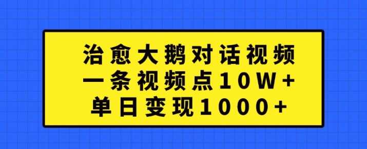 治愈大鹅对话视频，一条视频点赞 10W+，单日变现1k+【揭秘】-404网创