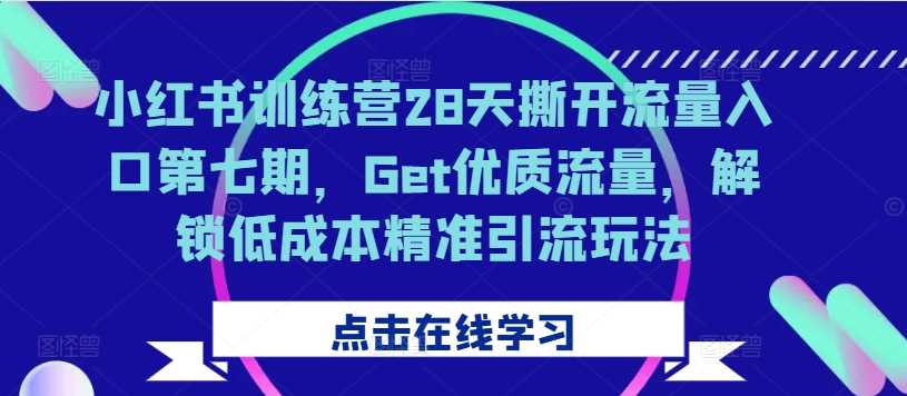 小红书训练营28天撕开流量入口第七期，Get优质流量，解锁低成本精准引流玩法-同心网创