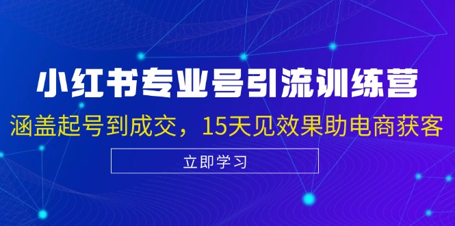 小红书专业号引流陪跑课，涵盖起号到成交，15天见效果助电商获客-404网创