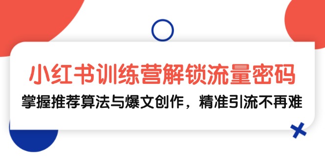 小红书训练营解锁流量密码，掌握推荐算法与爆文创作，精准引流不再难-404网创