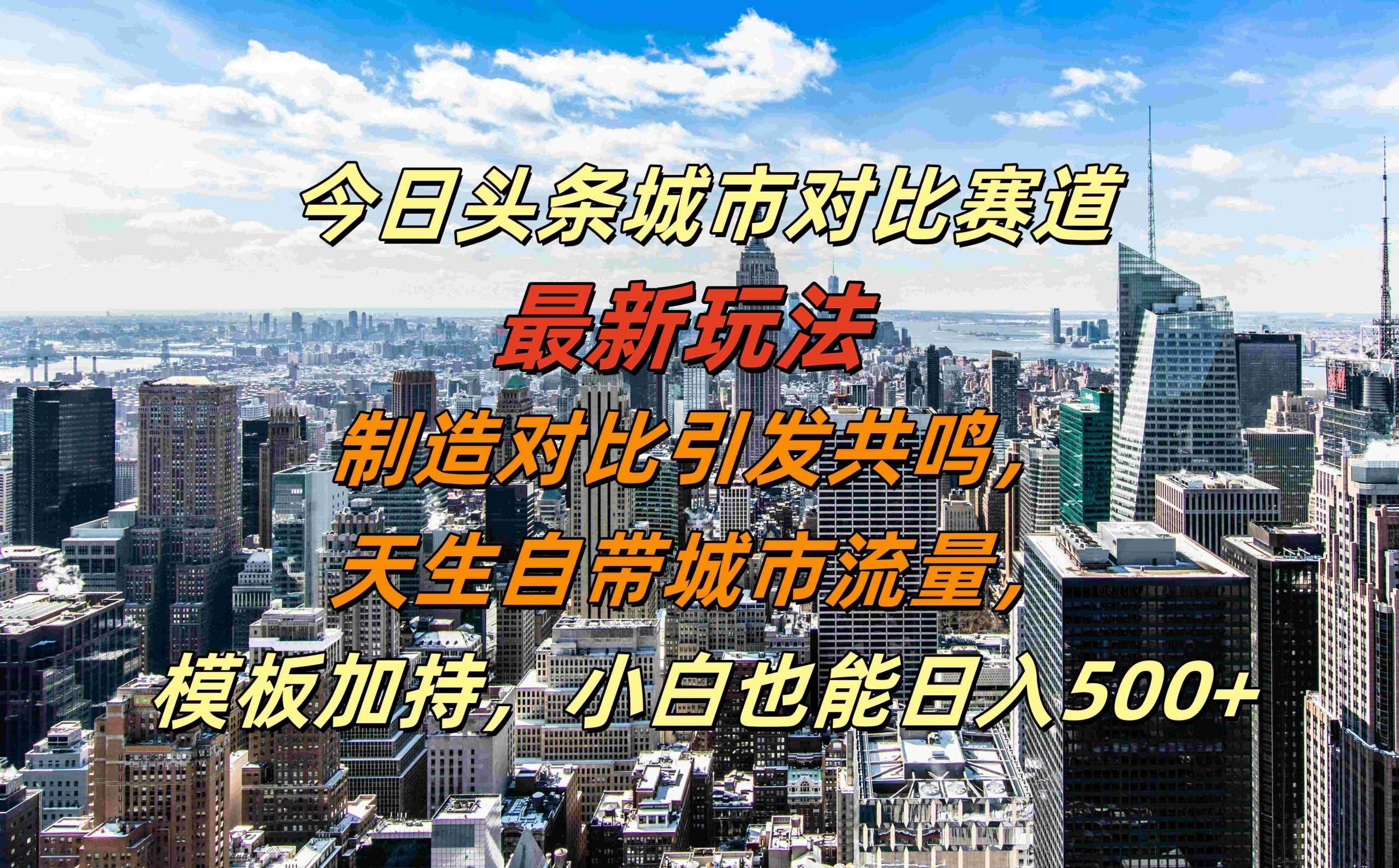 今日头条城市对比赛道最新玩法，制造对比引发共鸣，天生自带城市流量，小白也能日入500+【揭秘】-同心网创