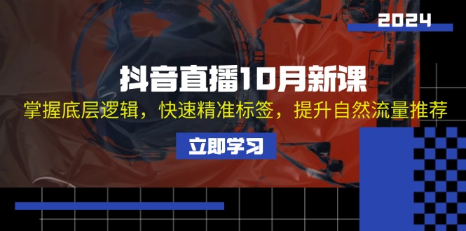 （13024期）抖音直播10月新课：掌握底层逻辑，快速精准标签，提升自然流量推荐-404网创