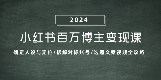 （13025期）小红书百万博主变现课：确定人设与定位/拆解对标账号/选题文案视频全攻略-同心网创