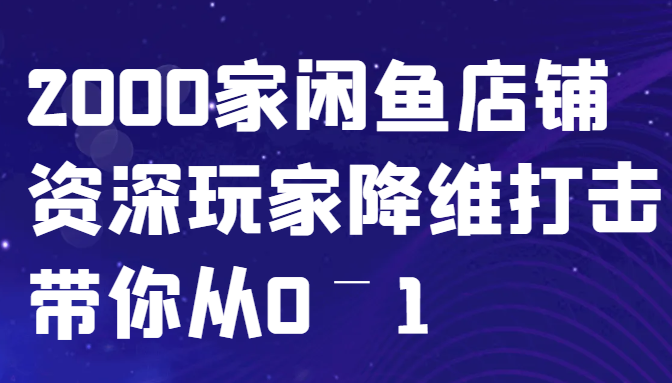 闲鱼已经饱和？纯扯淡！2000家闲鱼店铺资深玩家降维打击带你从0–1-同心网创